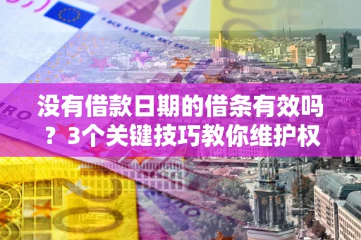 济南没有借款日期的借条有效吗？3个关键技巧教你维护权益