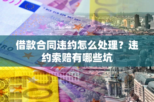 济南借款合同违约怎么处理？违约索赔有哪些坑