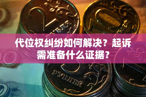 济南代位权纠纷如何解决？起诉需准备什么证据？