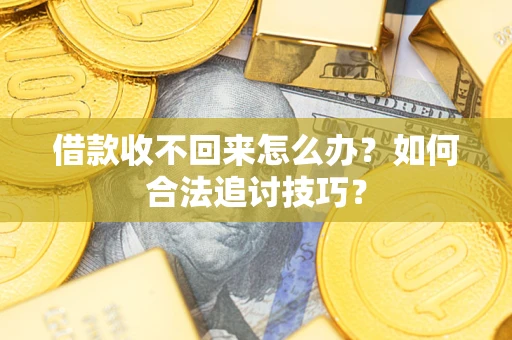 济南借款收不回来怎么办？如何合法追讨技巧？