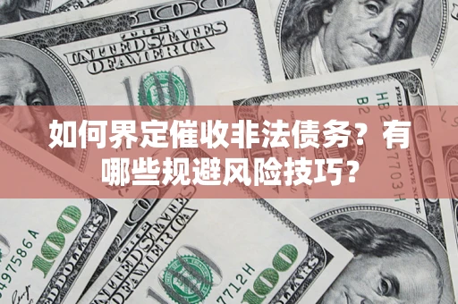 济南如何界定催收非法债务？有哪些规避风险技巧？