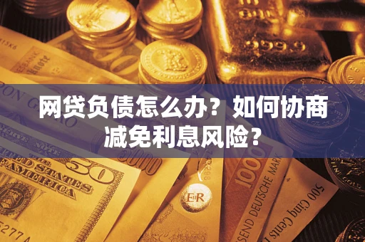 济南网贷负债怎么办？如何协商减免利息风险？