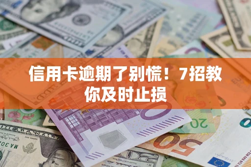 济南信用卡逾期了别慌！7招教你及时止损