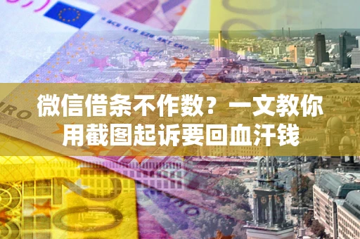 济南微信借条不作数？一文教你用截图起诉要回血汗钱
