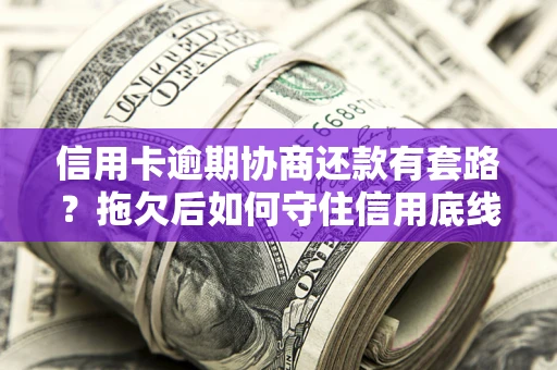 济南信用卡逾期协商还款有套路？拖欠后如何守住信用底线？