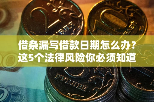 济南借条漏写借款日期怎么办？这5个法律风险你必须知道