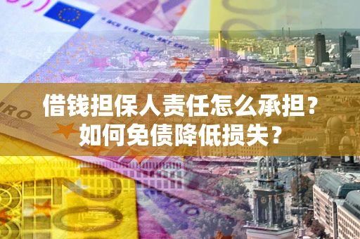 济南借钱担保人责任怎么承担？如何免债降低损失？