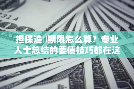 济南担保追償期限怎么算？专业人士总结的要债技巧都在这里了