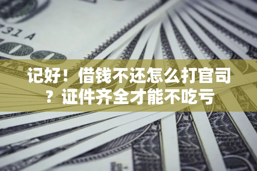 济南记好！借钱不还怎么打官司？证件齐全才能不吃亏