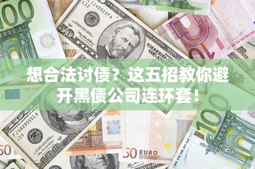 济南想合法讨债？这五招教你避开黑债公司连环套！