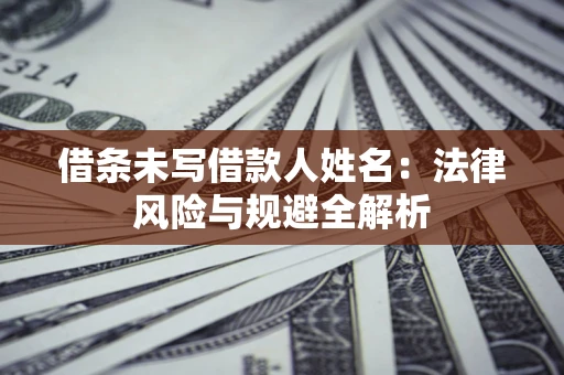 济南借条未写借款人姓名：法律风险与规避全解析