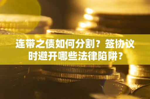 济南连带之债如何分割？签协议时避开哪些法律陷阱？