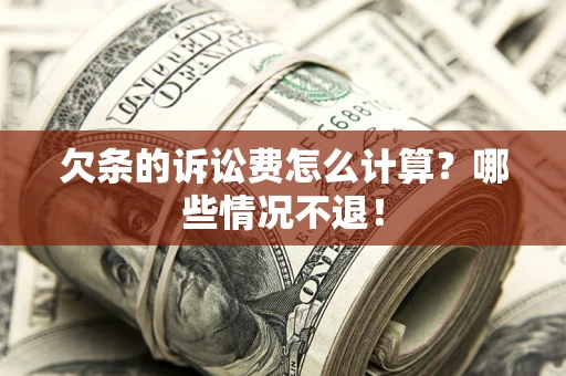 济南欠条的诉讼费怎么计算?哪些情况不退! 济南欠条的诉讼费怎么计算?哪些情况不退!