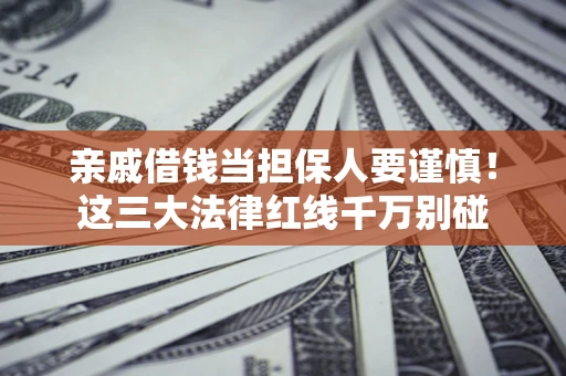 济南亲戚借钱当担保人要谨慎！这三大法律红线千万别碰