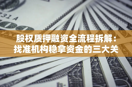 济南股权质押融资全流程拆解：找准机构稳拿资金的三大关键