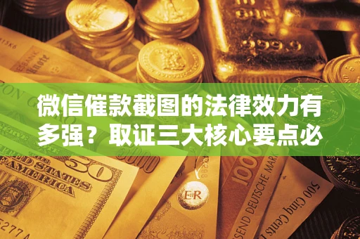 济南微信催款截图的法律效力有多强？取证三大核心要点必须知道！