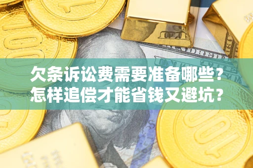 济南欠条诉讼费需要准备哪些？怎样追偿才能省钱又避坑？
