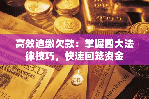 济南高效追缴欠款：掌握四大法律技巧，快速回笼资金