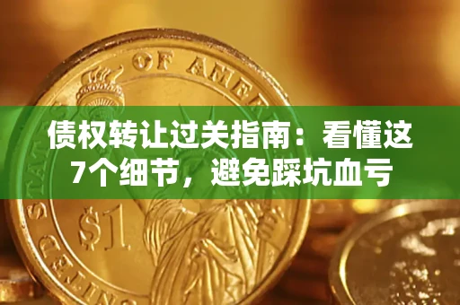 济南债权转让过关指南：看懂这7个细节，避免踩坑血亏