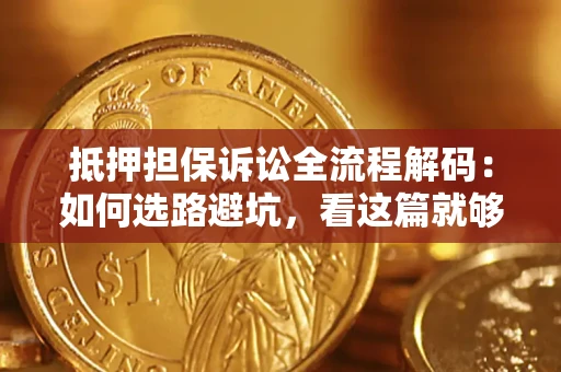 济南抵押担保诉讼全流程解码：如何选路避坑，看这篇就够了