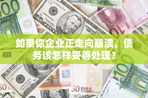 济南如果你企业正走向崩溃，债务该怎样妥善处理？