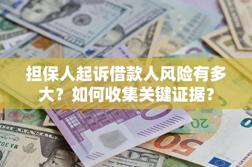 济南担保人起诉借款人风险有多大？如何收集关键证据？