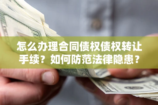 济南怎么办理合同债权债权转让手续？如何防范法律隐患？