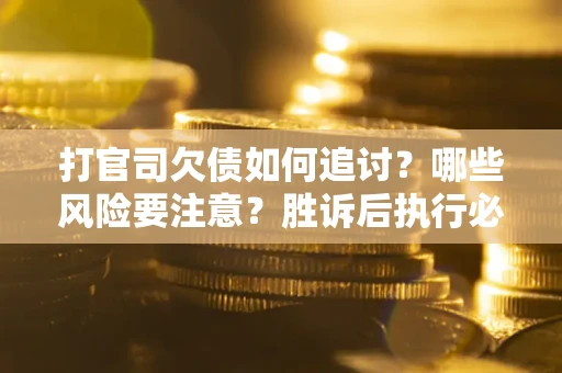 济南打官司欠债如何追讨？哪些风险要注意？胜诉后执行必看！