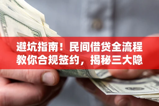 济南避坑指南！民间借贷全流程教你合规签约，揭秘三大隐形陷阱