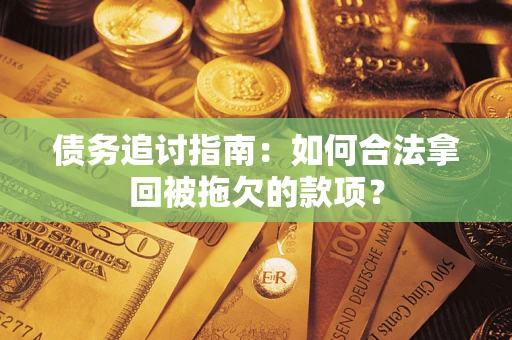 济南债务追讨指南：如何合法拿回被拖欠的款项？
