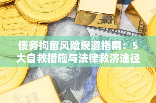 济南债务拘留风险规避指南：5大自救措施与法律救济途径