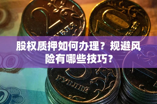济南股权质押如何办理？规避风险有哪些技巧？