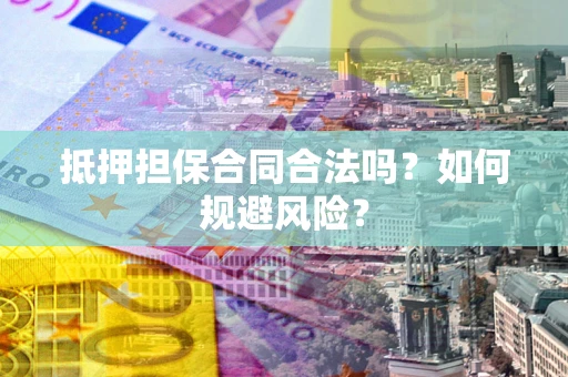济南抵押担保合同合法吗？如何规避风险？