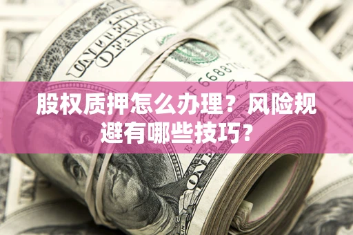 济南股权质押怎么办理？风险规避有哪些技巧？