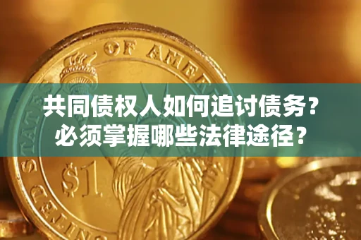 济南共同债权人如何追讨债务？必须掌握哪些法律途径？