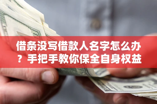 济南借条没写借款人名字怎么办？手把手教你保全自身权益