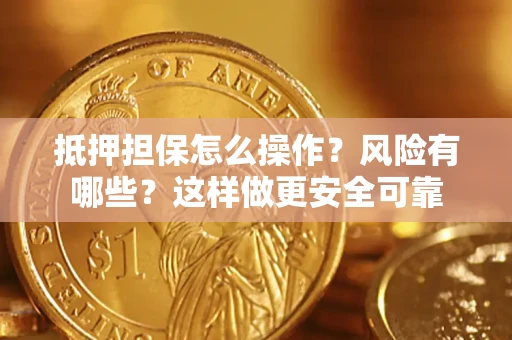 济南抵押担保怎么操作？风险有哪些？这样做更安全可靠