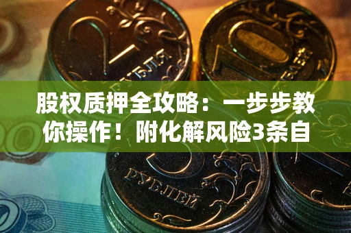 济南股权质押全攻略：一步步教你操作！附化解风险3条自救法则