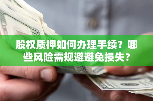济南股权质押如何办理手续？哪些风险需规避避免损失？