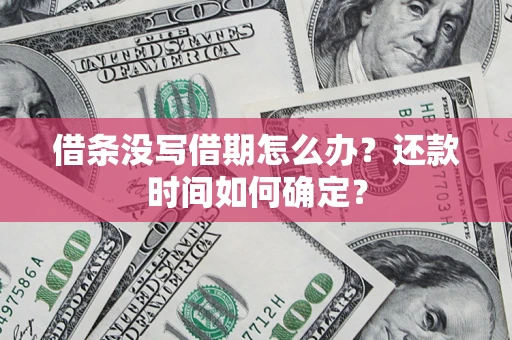 济南借条没写借期怎么办？还款时间如何确定？