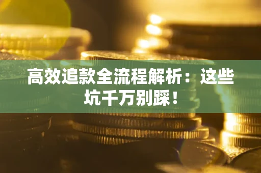 济南高效追款全流程解析：这些坑千万别踩！