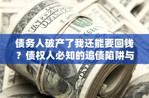 济南债务人破产了我还能要回钱？债权人必知的追债陷阱与破局之道