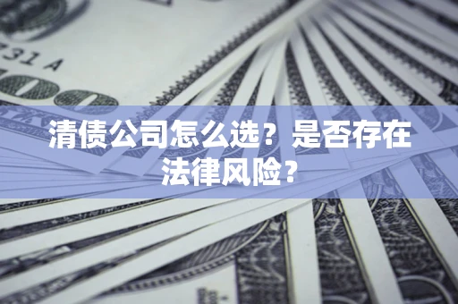 济南清债公司怎么选？是否存在法律风险？