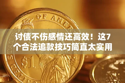 济南讨债不伤感情还高效！这7个合法追款技巧简直太实用