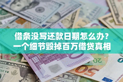 济南借条没写还款日期怎么办？一个细节毁掉百万借贷真相