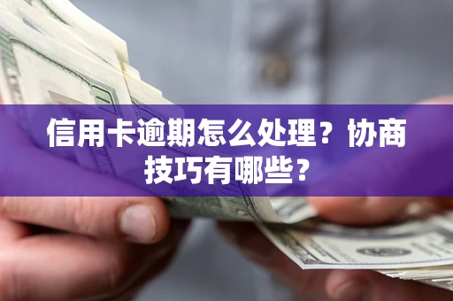 济南信用卡逾期怎么处理？协商技巧有哪些？