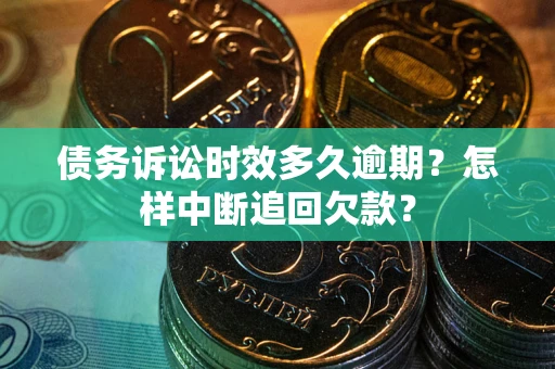 济南债务诉讼时效多久逾期？怎样中断追回欠款？