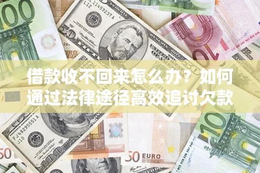 济南借款收不回来怎么办?如何通过法律途径高效追讨欠款? 济南借款收不回来怎么办?如何通过法律途径高效追讨欠款?
