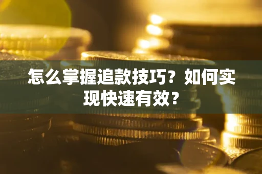 济南怎么掌握追款技巧？如何实现快速有效？