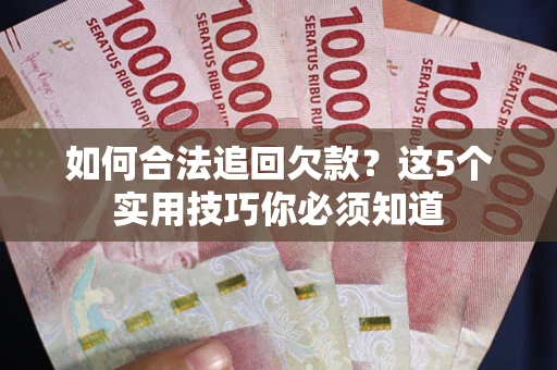 济南如何合法追回欠款？这5个实用技巧你必须知道